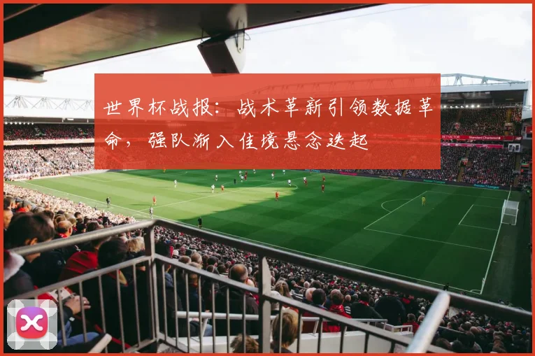 世界杯战报：战术革新引领数据革命，强队渐入佳境悬念迭起